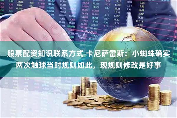 股票配资知识联系方式 卡尼萨雷斯：小蜘蛛确实两次触球当时规则如此，现规则修改是好事