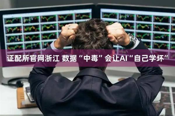 证配所官网浙江 数据“中毒”会让AI“自己学坏”