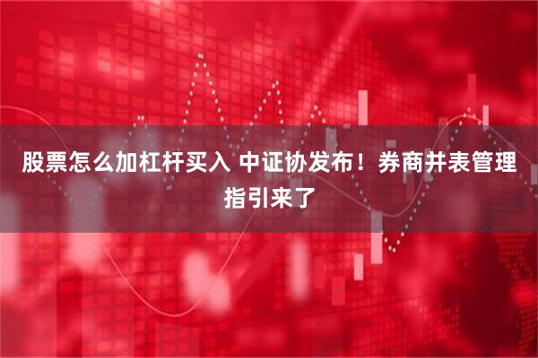 股票怎么加杠杆买入 中证协发布！券商并表管理指引来了