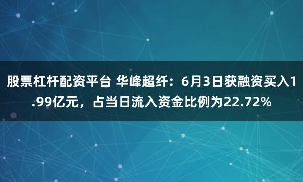 股票杠杆配资平台 华峰超纤：6月3日获融资买入1.99亿元，占当日流入资金比例为22.72%