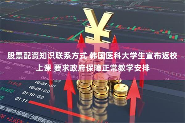 股票配资知识联系方式 韩国医科大学生宣布返校上课 要求政府保障正常教学安排