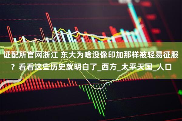 证配所官网浙江 东大为啥没像印加那样被轻易征服？看看这些历史就明白了_西方_太平天国_人口