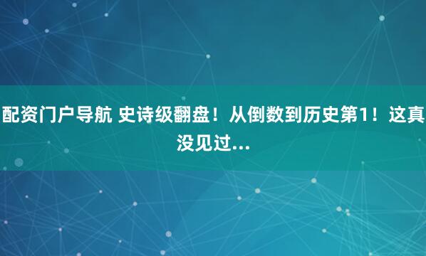 配资门户导航 史诗级翻盘！从倒数到历史第1！这真没见过...