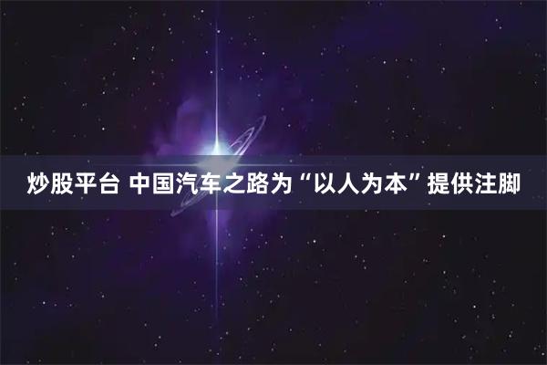炒股平台 中国汽车之路为“以人为本”提供注脚